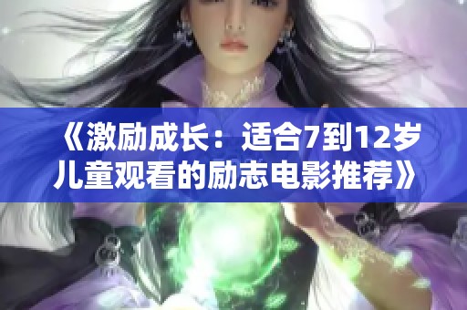 《激励成长：适合7到12岁儿童观看的励志电影推荐》