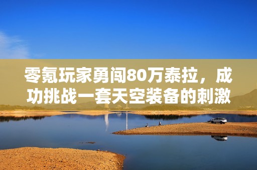 零氪玩家勇闯80万泰拉，成功挑战一套天空装备的刺激历程