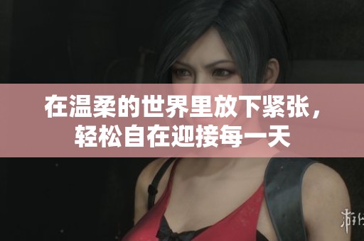 在温柔的世界里放下紧张，轻松自在迎接每一天