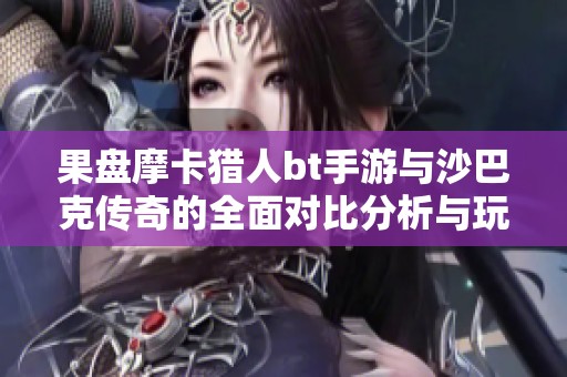 果盘摩卡猎人bt手游与沙巴克传奇的全面对比分析与玩家体验分享