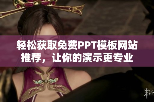 轻松获取免费PPT模板网站推荐，让你的演示更专业