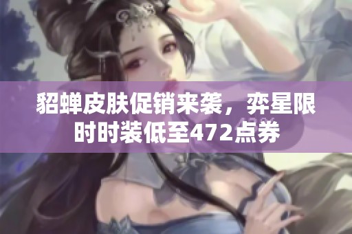 貂蝉皮肤促销来袭，弈星限时时装低至472点券