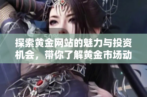 探索黄金网站的魅力与投资机会，带你了解黄金市场动态