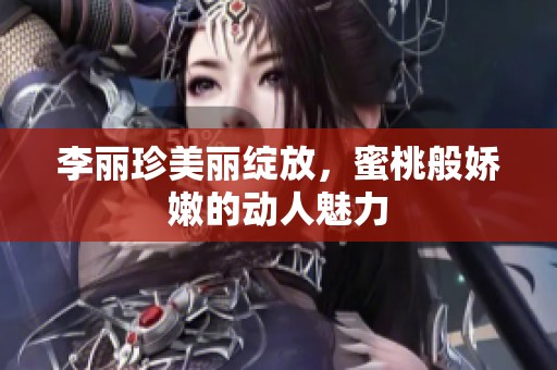李丽珍美丽绽放，蜜桃般娇嫩的动人魅力