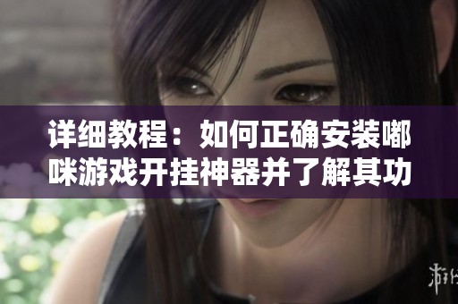 详细教程：如何正确安装嘟咪游戏开挂神器并了解其功能