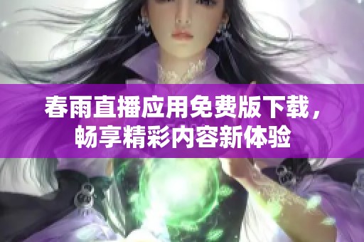 春雨直播应用免费版下载，畅享精彩内容新体验