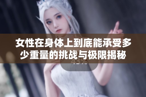 女性在身体上到底能承受多少重量的挑战与极限揭秘