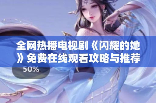 全网热播电视剧《闪耀的她》免费在线观看攻略与推荐