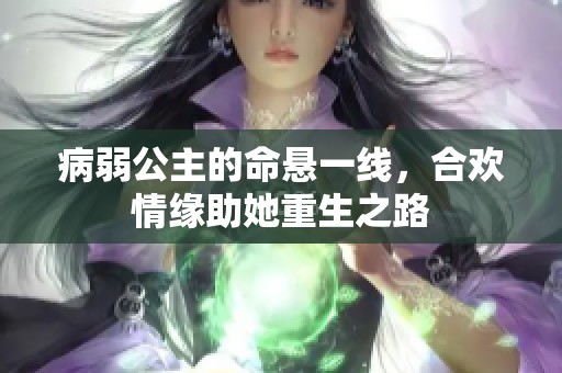 病弱公主的命悬一线，合欢情缘助她重生之路