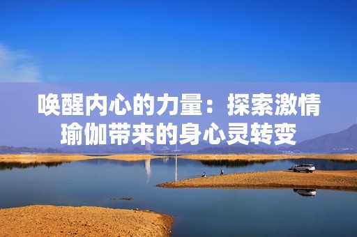 唤醒内心的力量：探索激情瑜伽带来的身心灵转变