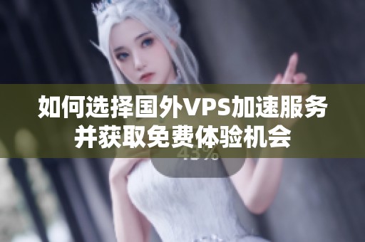 如何选择国外VPS加速服务并获取免费体验机会