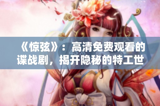 《惊弦》：高清免费观看的谍战剧，揭开隐秘的特工世界