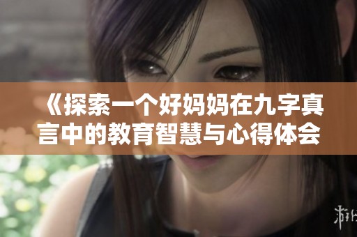 《探索一个好妈妈在九字真言中的教育智慧与心得体会》
