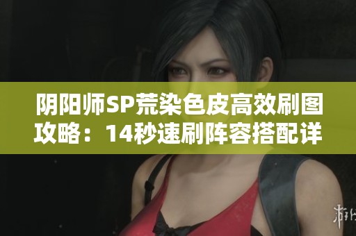 阴阳师SP荒染色皮高效刷图攻略：14秒速刷阵容搭配详解