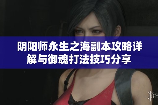 阴阳师永生之海副本攻略详解与御魂打法技巧分享