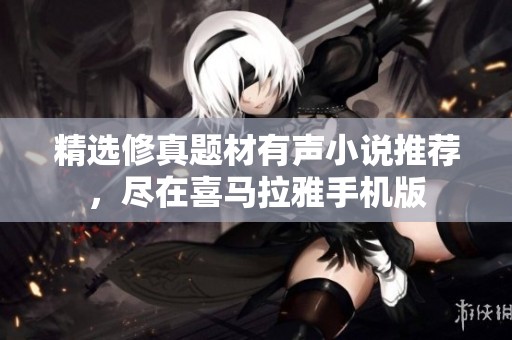 精选修真题材有声小说推荐，尽在喜马拉雅手机版
