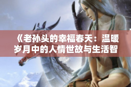 《老孙头的幸福春天：温暖岁月中的人情世故与生活智慧》