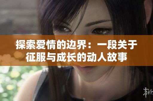 探索爱情的边界：一段关于征服与成长的动人故事