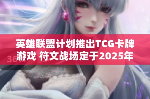 英雄联盟计划推出TCG卡牌游戏 符文战场定于2025年发布
