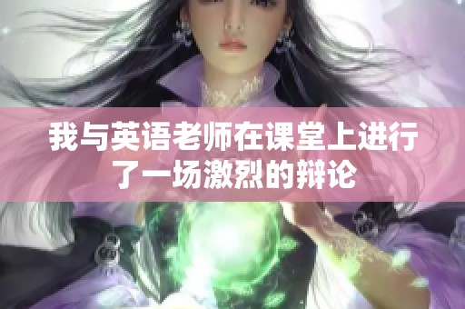 我与英语老师在课堂上进行了一场激烈的辩论
