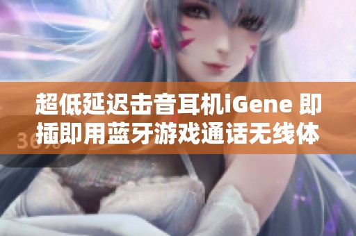 超低延迟击音耳机iGene 即插即用蓝牙游戏通话无线体验