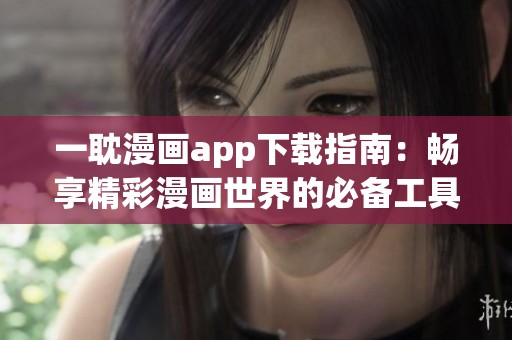 一耽漫画app下载指南：畅享精彩漫画世界的必备工具