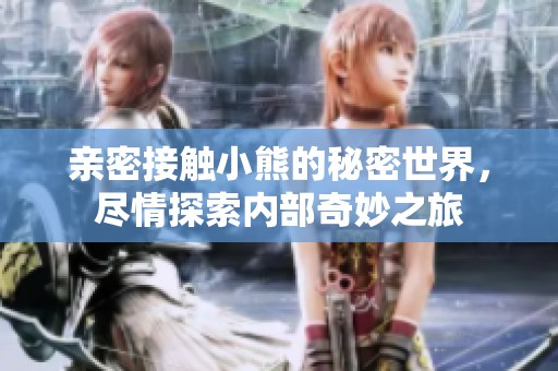 亲密接触小熊的秘密世界，尽情探索内部奇妙之旅