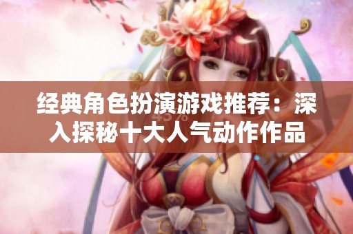 经典角色扮演游戏推荐：深入探秘十大人气动作作品