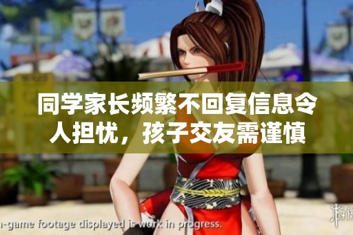 同学家长频繁不回复信息令人担忧，孩子交友需谨慎