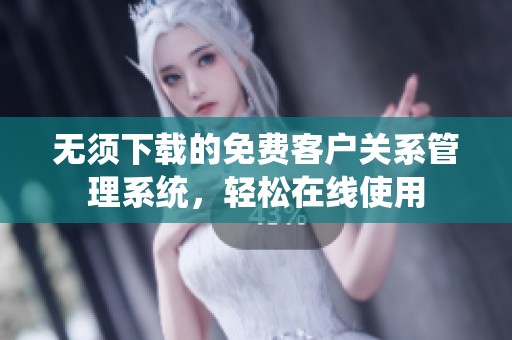 无须下载的免费客户关系管理系统，轻松在线使用