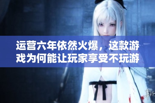 运营六年依然火爆，这款游戏为何能让玩家享受不玩游戏的乐趣