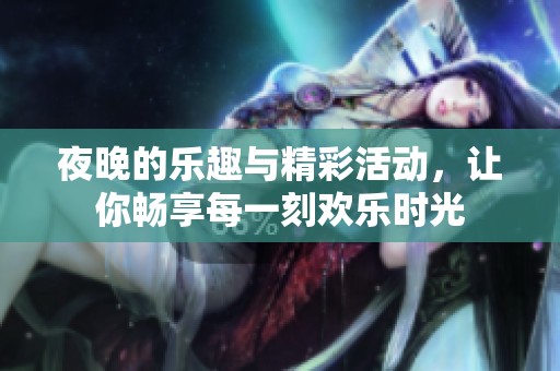 夜晚的乐趣与精彩活动，让你畅享每一刻欢乐时光