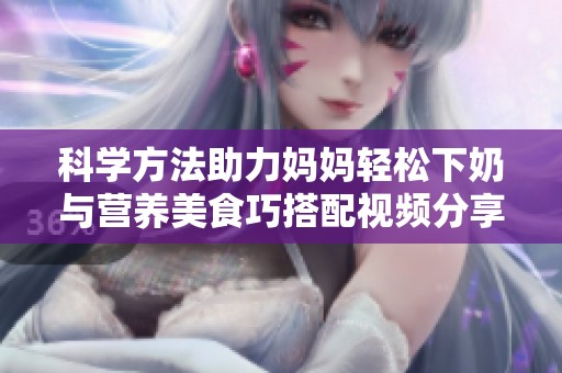 科学方法助力妈妈轻松下奶与营养美食巧搭配视频分享