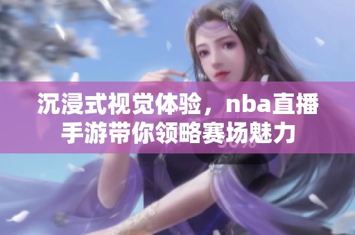 沉浸式视觉体验，nba直播手游带你领略赛场魅力