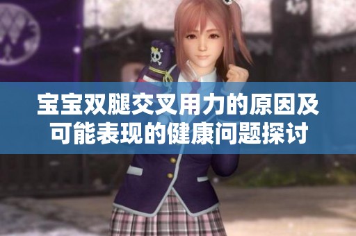宝宝双腿交叉用力的原因及可能表现的健康问题探讨