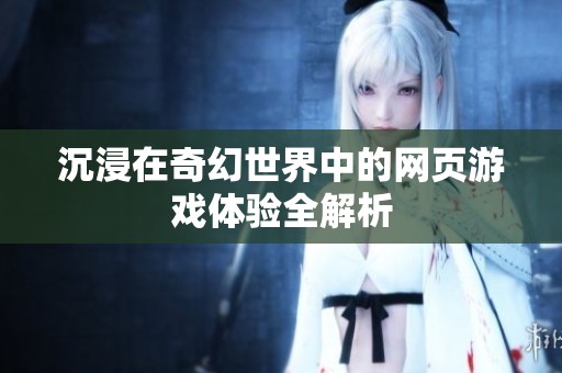 沉浸在奇幻世界中的网页游戏体验全解析