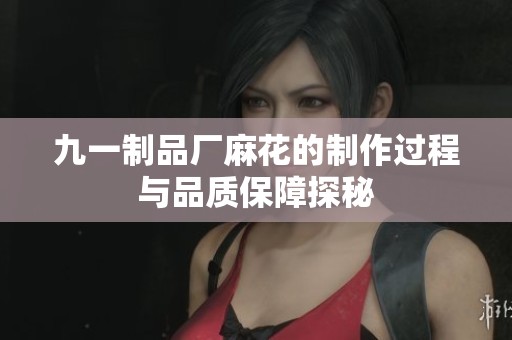 九一制品厂麻花的制作过程与品质保障探秘