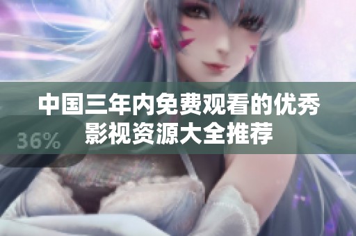 中国三年内免费观看的优秀影视资源大全推荐