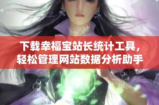 下载幸福宝站长统计工具，轻松管理网站数据分析助手