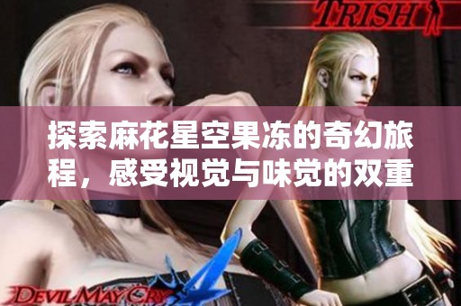 探索麻花星空果冻的奇幻旅程，感受视觉与味觉的双重盛宴