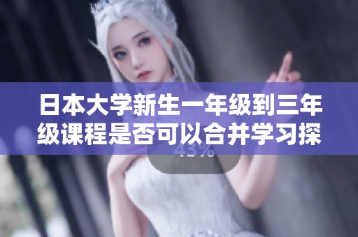 日本大学新生一年级到三年级课程是否可以合并学习探讨