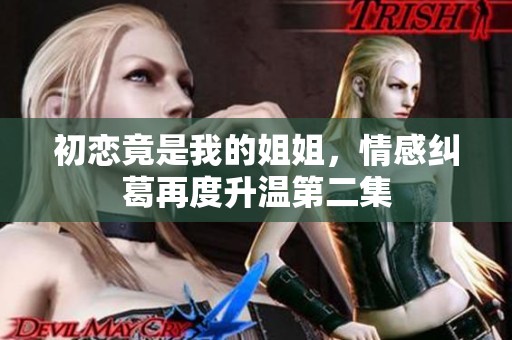 初恋竟是我的姐姐，情感纠葛再度升温第二集