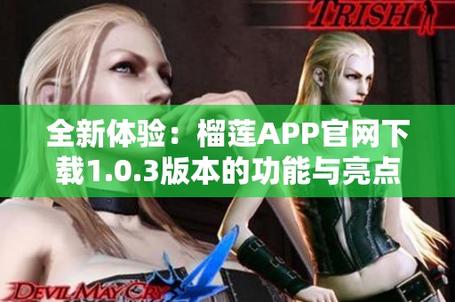 全新体验：榴莲APP官网下载1.0.3版本的功能与亮点解析