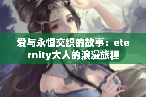 爱与永恒交织的故事：eternity大人的浪漫旅程