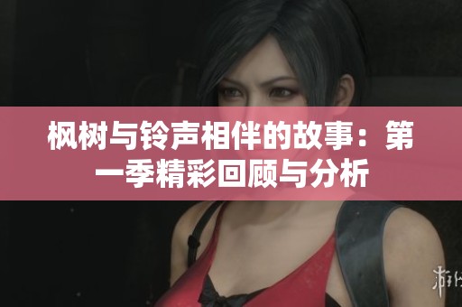 枫树与铃声相伴的故事：第一季精彩回顾与分析