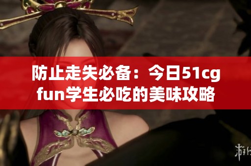 防止走失必备：今日51cgfun学生必吃的美味攻略