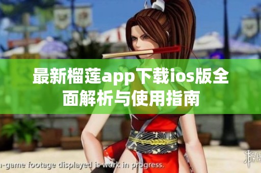 最新榴莲app下载ios版全面解析与使用指南