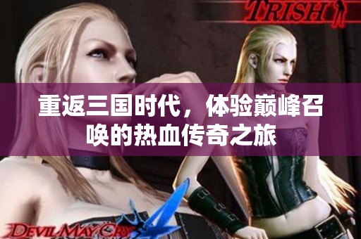 重返三国时代，体验巅峰召唤的热血传奇之旅