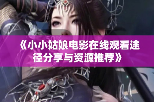 《小小姑娘电影在线观看途径分享与资源推荐》