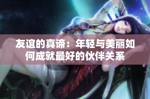 友谊的真谛：年轻与美丽如何成就最好的伙伴关系